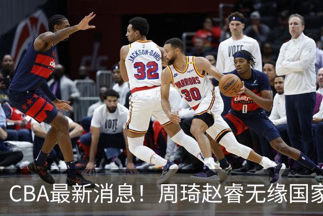 CBA最新消息！周琦赵睿无缘国家队，北卡大学接触林葳，辽宁签约2米11中锋